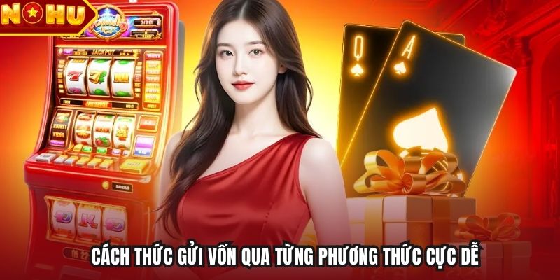 Cách thức gửi vốn qua từng phương thức cực dễ