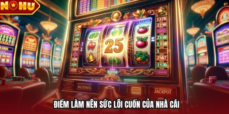 Điểm làm nên sức lôi cuốn của nhà cái