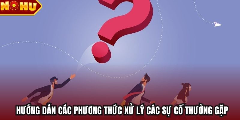 Hướng dẫn các phương thức xử lý các sự cố thường gặp