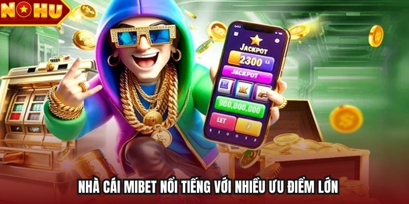 Nhà cái Mibet nổi tiếng với nhiều ưu điểm lớn