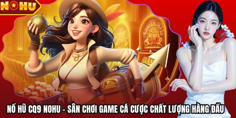 Nổ Hũ CQ9 Nohu – Sân Chơi Game Cá Cược Chất Lượng Hàng Đầu