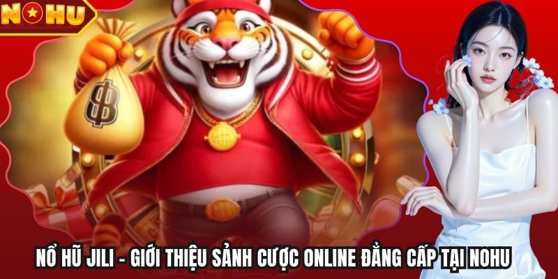 Nổ Hũ Jili - Giới Thiệu Sảnh Cược Online Đẳng Cấp Tại Nohu