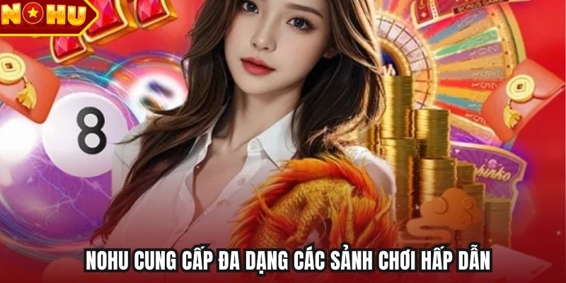 NOHU cung cấp đa dạng các sảnh chơi hấp dẫn