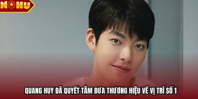 Quang Huy đã quyết tâm đưa thương hiệu về vị trí số 1