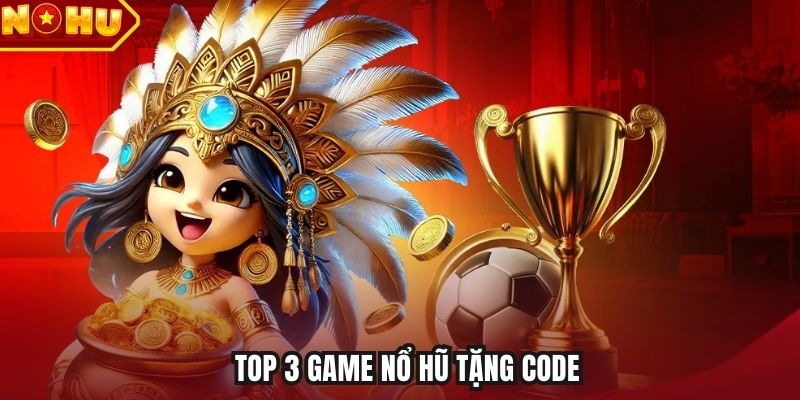 Top 3 game nổ hũ tặng code
